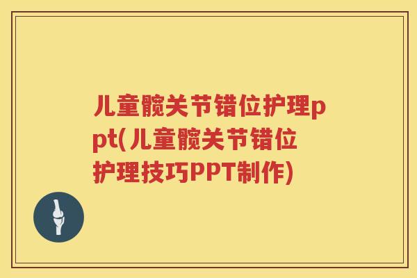 儿童髋关节错位护理ppt(儿童髋关节错位护理技巧PPT制作)