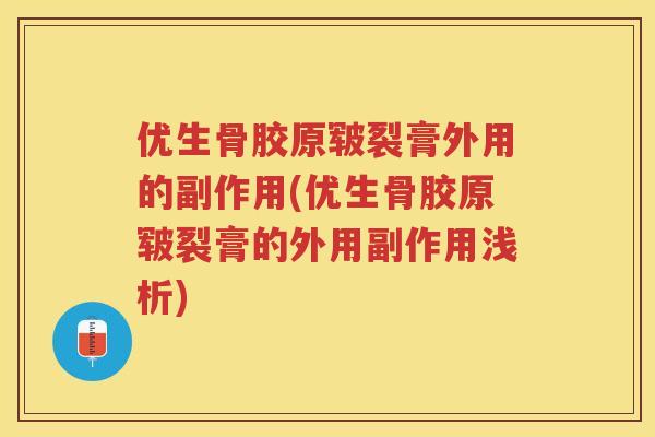 优生骨胶原皲裂膏外用的副作用(优生骨胶原皲裂膏的外用副作用浅析) 优生骨胶原皲裂膏外用的副作用(优生骨胶原皲裂膏的外用副作用浅析)