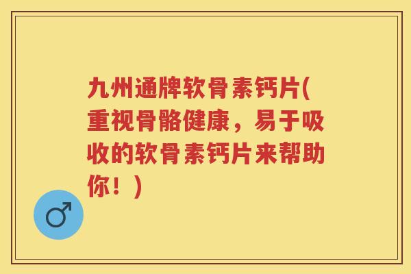 九州通牌软骨素钙片(重视骨骼健康，易于吸收的软骨素钙片来帮助你！)