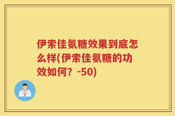 伊索佳氨糖效果到底怎么样(伊索佳氨糖的功效如何？-50)