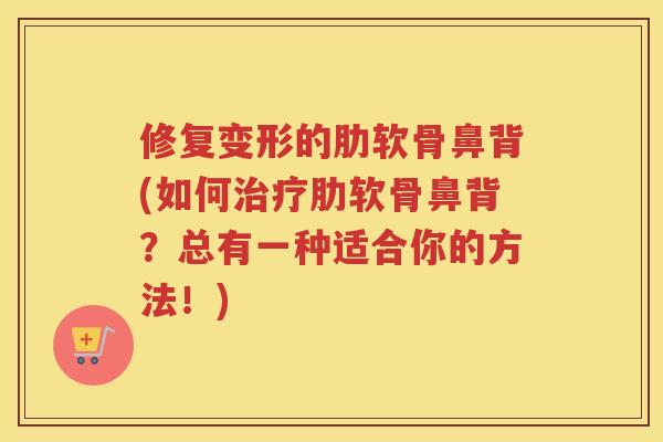 修复变形的肋软骨鼻背(如何肋软骨鼻背？总有一种适合你的方法！)