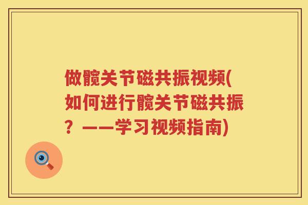 做髋关节磁共振视频(如何进行髋关节磁共振？——学习视频指南)