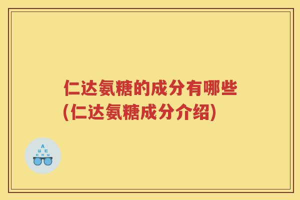 仁达氨糖的成分有哪些(仁达氨糖成分介绍)