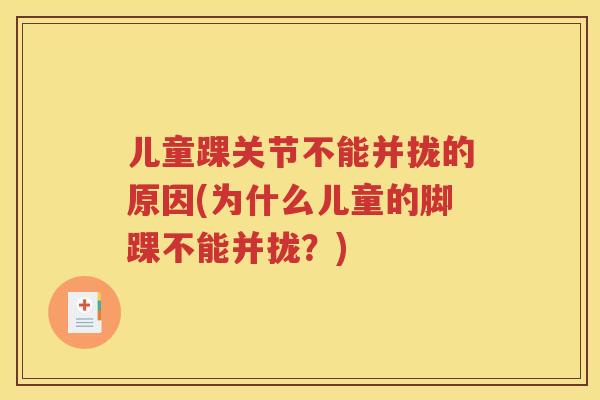 儿童踝关节不能并拢的原因(为什么儿童的脚踝不能并拢?) 儿童踝关节不能并拢的原因(为什么儿童的脚踝不能并拢?)