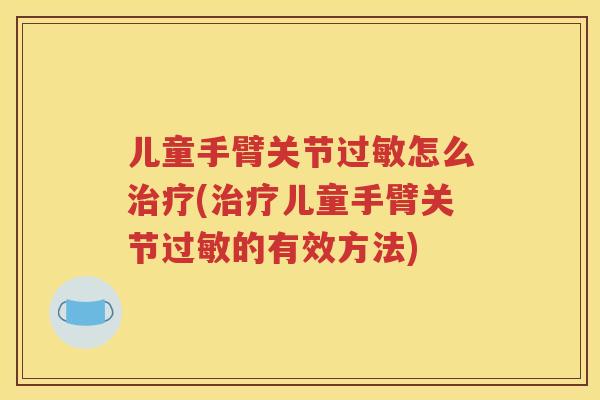 儿童手臂关节怎么(儿童手臂关节的有效方法)