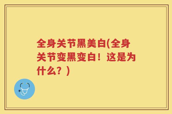 全身关节黑美白(全身关节变黑变白!这是为什么?) 全身关节黑美白(全身关节变黑变白!这是为什么?)