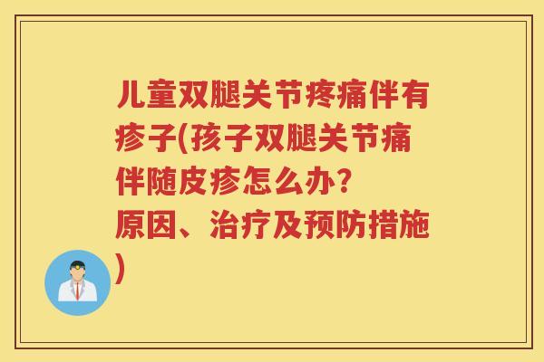 儿童双腿关节伴有疹子(孩子双腿关节痛伴随皮疹怎么办？  原因、及措施)