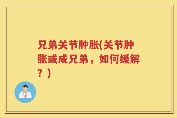 兄弟关节(关节或成兄弟,如何缓解?) 兄弟关节(关节或成兄弟,如何缓解?)