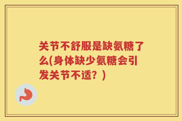 关节不舒服是缺氨糖了么(身体缺少氨糖会引发关节不适?) 关节不舒服是缺氨糖了么(身体缺少氨糖会引发关节不适?)