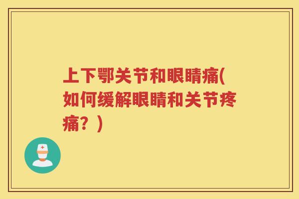 上下鄂关节和眼睛痛(如何缓解眼睛和关节?) 上下鄂关节和眼睛痛(如何缓解眼睛和关节?)