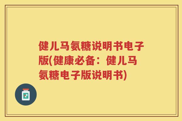健儿马氨糖说明书电子版(健康必备:健儿马氨糖电子版说明书) 健儿马氨糖说明书电子版(健康必备:健儿马氨糖电子版说明书)