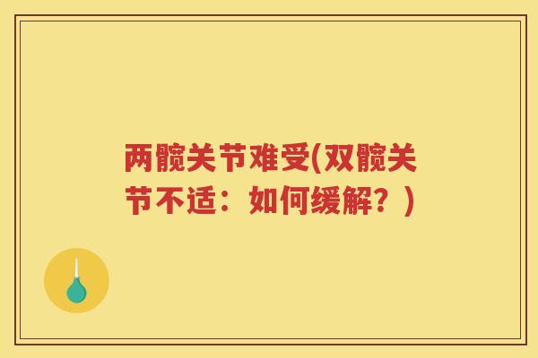 两髋关节难受(双髋关节不适:如何缓解?) 两髋关节难受(双髋关节不适:如何缓解?)