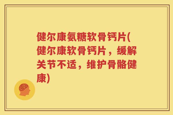 健尔康氨糖软骨钙片(健尔康软骨钙片,缓解关节不适,维护骨骼健康) 健尔康氨糖软骨钙片(健尔康软骨钙片,缓解关节不适,维护骨骼健康)