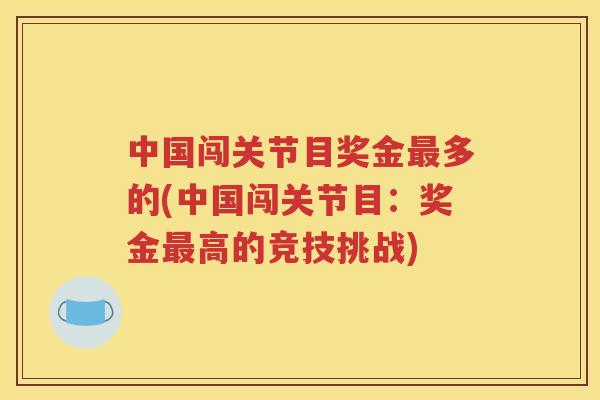 中国闯关节目奖金多的(中国闯关节目:奖金高的竞技挑战) 中国闯关节目奖金多的(中国闯关节目:奖金高的竞技挑战)