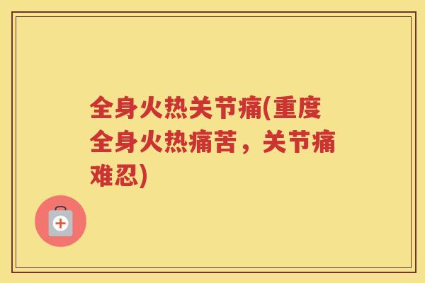 全身火热关节痛(重度全身火热痛苦，关节痛难忍)