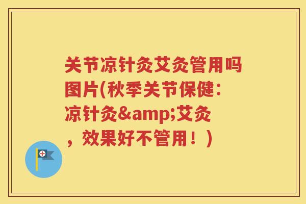 关节凉针灸艾灸管用吗图片(秋季关节保健:凉针灸&艾灸,效果好不管用!) 关节凉针灸艾灸管用吗图片(秋季关节保健:凉针灸&艾灸,效果好不管用!)