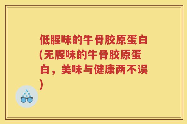 低腥味的牛骨胶原蛋白(无腥味的牛骨胶原蛋白，美味与健康两不误)