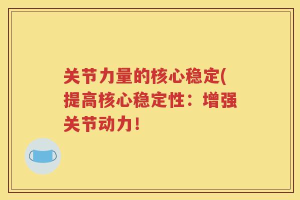 关节力量的核心稳定(提高核心稳定性:增强关节动力! 关节力量的核心稳定(提高核心稳定性:增强关节动力!