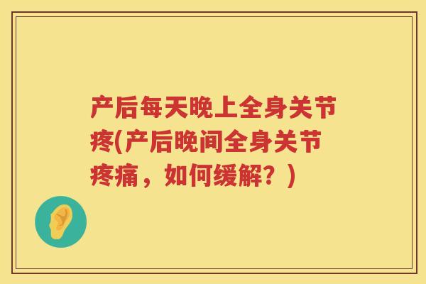 产后每天晚上全身关节疼(产后晚间全身关节，如何缓解？)