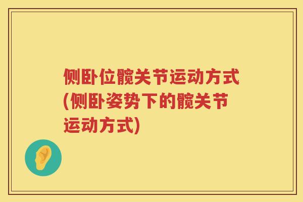 侧卧位髋关节运动方式(侧卧姿势下的髋关节运动方式) 侧卧位髋关节运动方式(侧卧姿势下的髋关节运动方式)