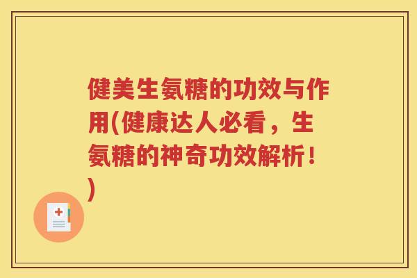 健美生氨糖的功效与作用(健康达人必看,生氨糖的神奇功效解析!) 健美生氨糖的功效与作用(健康达人必看,生氨糖的神奇功效解析!)