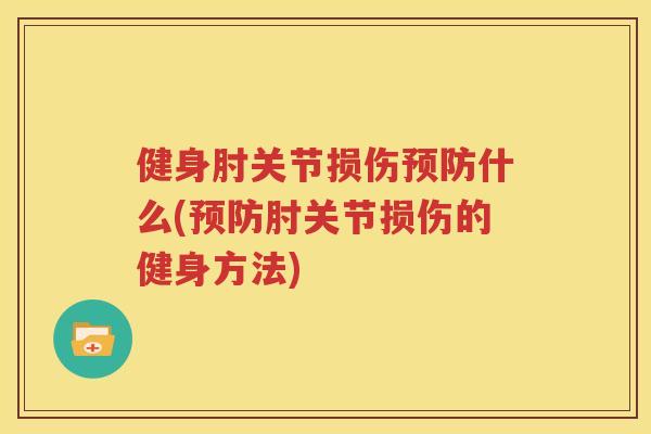 健身肘关节损伤什么(肘关节损伤的健身方法) 健身肘关节损伤什么(肘关节损伤的健身方法)