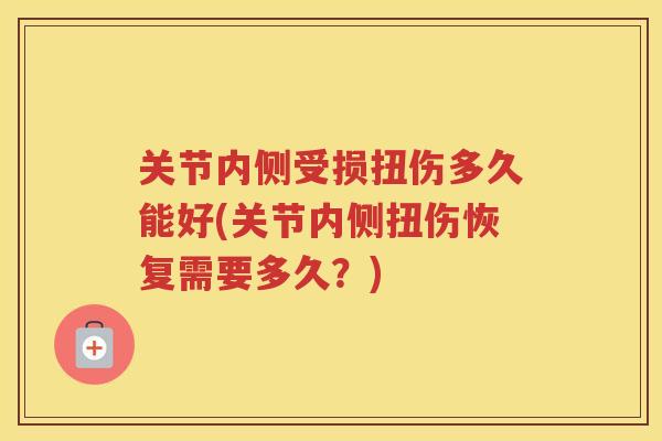 关节内侧受损扭伤多久能好(关节内侧扭伤恢复需要多久？)