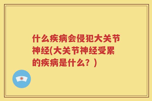 什么会侵犯大关节(大关节受累的是什么?) 什么会侵犯大关节(大关节受累的是什么?)