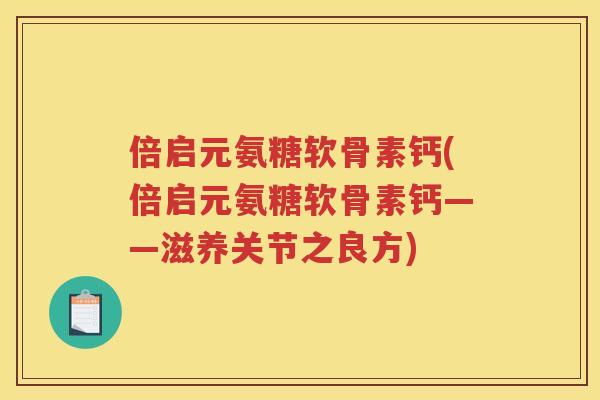 倍启元氨糖软骨素钙(倍启元氨糖软骨素钙——滋养关节之良方)