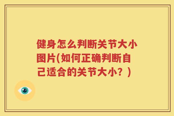 健身怎么判断关节大小图片(如何正确判断自己适合的关节大小？)