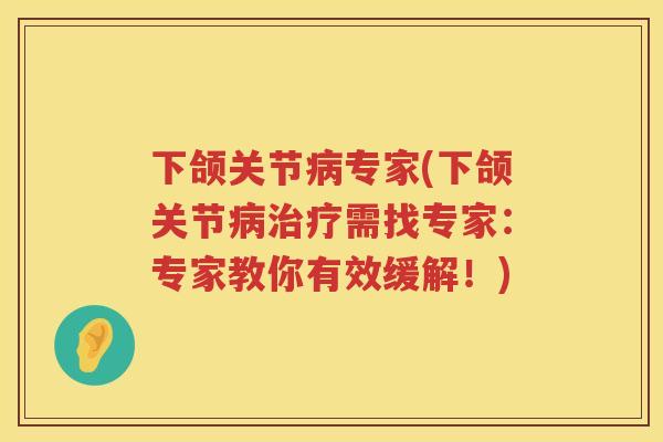 下颌关节专家(下颌关节需找专家：专家教你有效缓解！)