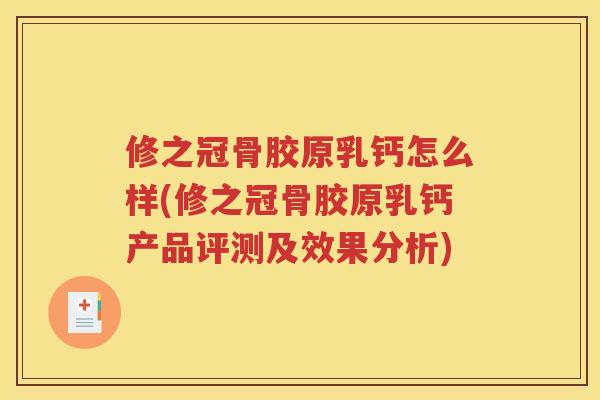 修之冠骨胶原乳钙怎么样(修之冠骨胶原乳钙产品评测及效果分析)