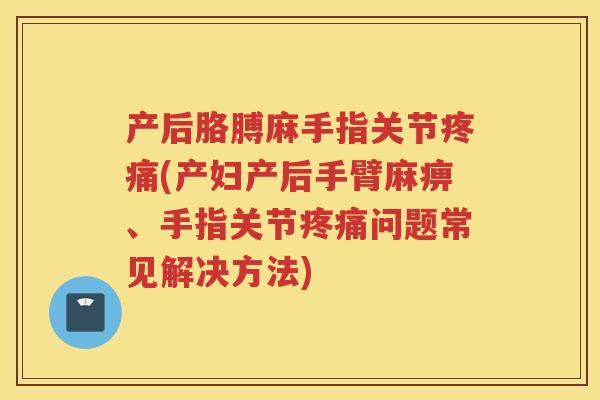 产后胳膊麻手指关节(产妇产后手臂麻痹、手指关节问题常见解决方法) 产后胳膊麻手指关节(产妇产后手臂麻痹、手指关节问题常见解决方法)