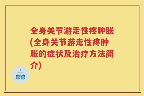 全身关节游走性疼(全身关节游走性疼的症状及方法简介) 全身关节游走性疼(全身关节游走性疼的症状及方法简介)