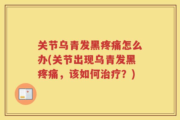 关节乌青发黑怎么办(关节出现乌青发黑,该如何?) 关节乌青发黑怎么办(关节出现乌青发黑,该如何?)