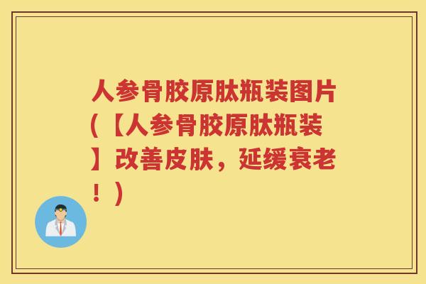 人参骨胶原肽瓶装图片(【人参骨胶原肽瓶装】改善，延缓！)