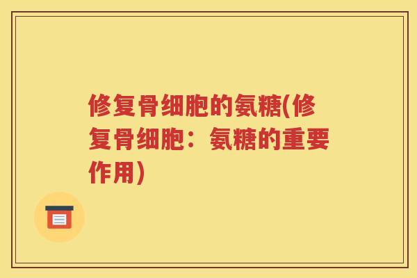 修复骨细胞的氨糖(修复骨细胞：氨糖的重要作用)