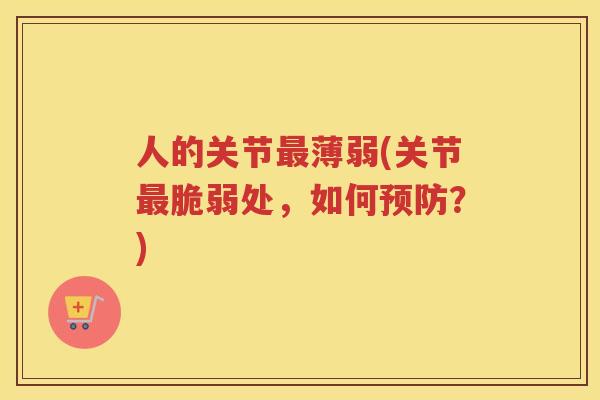 人的关节薄弱(关节脆弱处,如何?) 人的关节薄弱(关节脆弱处,如何?)