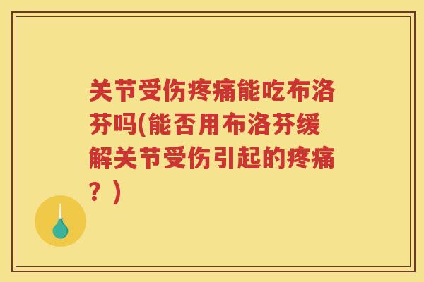 关节受伤能吃布洛芬吗(能否用布洛芬缓解关节受伤引起的?) 关节受伤能吃布洛芬吗(能否用布洛芬缓解关节受伤引起的?)