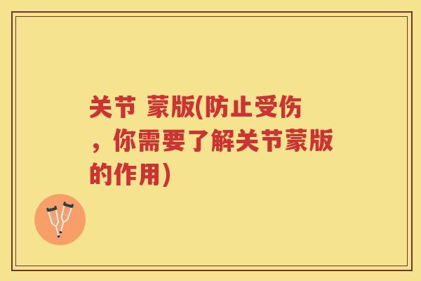 关节 蒙版(防止受伤,你需要了解关节蒙版的作用) 关节 蒙版(防止受伤,你需要了解关节蒙版的作用)