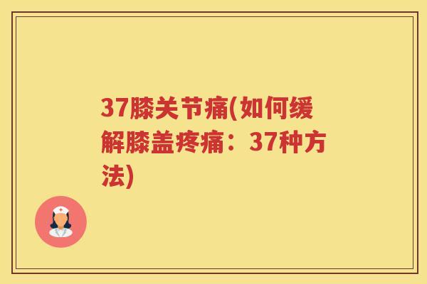 37膝关节痛(如何缓解膝盖:37种方法) 37膝关节痛(如何缓解膝盖:37种方法)