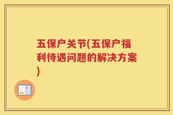 五保户关节(五保户福利待遇问题的解决方案) 五保户关节(五保户福利待遇问题的解决方案)
