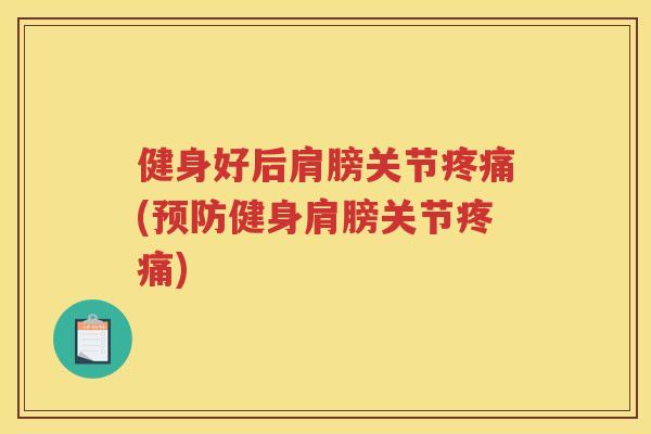 健身好后肩膀关节(健身肩膀关节) 健身好后肩膀关节(健身肩膀关节)
