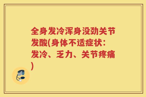 全身发冷浑身没劲关节发酸(身体不适症状：发冷、乏力、关节)