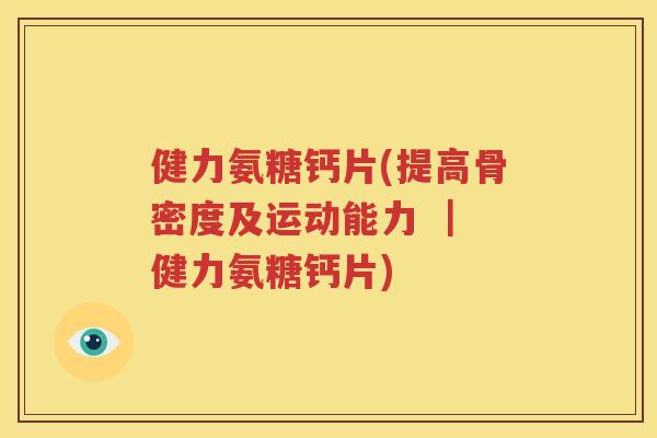 健力氨糖钙片(提高骨密度及运动能力 | 健力氨糖钙片) 健力氨糖钙片(提高骨密度及运动能力 | 健力氨糖钙片)