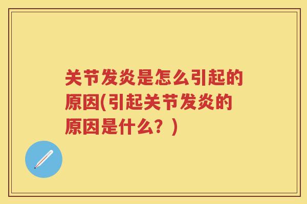 关节发炎是怎么引起的原因(引起关节发炎的原因是什么?) 关节发炎是怎么引起的原因(引起关节发炎的原因是什么?)