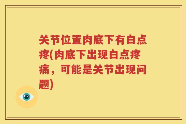 关节位置肉底下有白点疼(肉底下出现白点，可能是关节出现问题)
