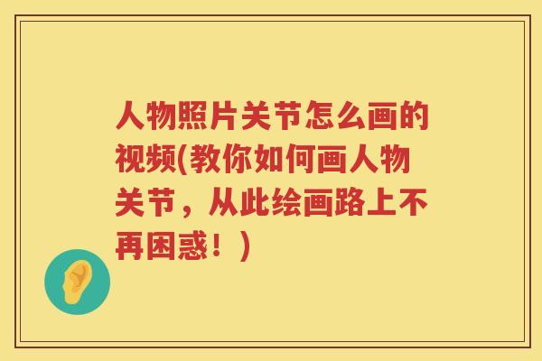 人物照片关节怎么画的视频(教你如何画人物关节，从此绘画路上不再困惑！)
