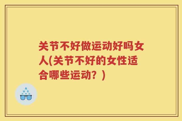 关节不好做运动好吗女人(关节不好的女性适合哪些运动？)