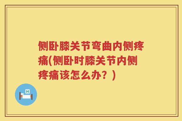 侧卧膝关节弯曲内侧(侧卧时膝关节内侧该怎么办？)